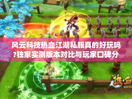 风云科技热血江湖私服真的好玩吗?独家实测版本对比与玩家口碑分析