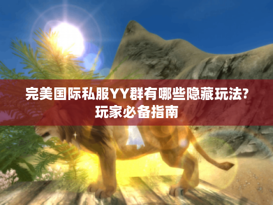 完美国际私服YY群有哪些隐藏玩法?玩家必备指南