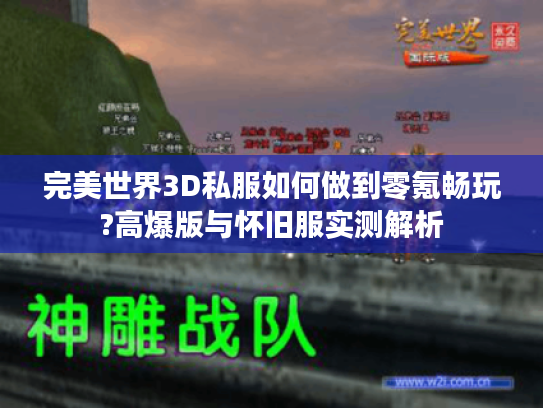 完美世界3D私服如何做到零氪畅玩?高爆版与怀旧服实测解析
