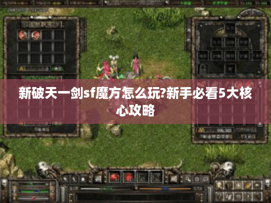 新破天一剑sf魔方怎么玩?新手必看5大核心攻略