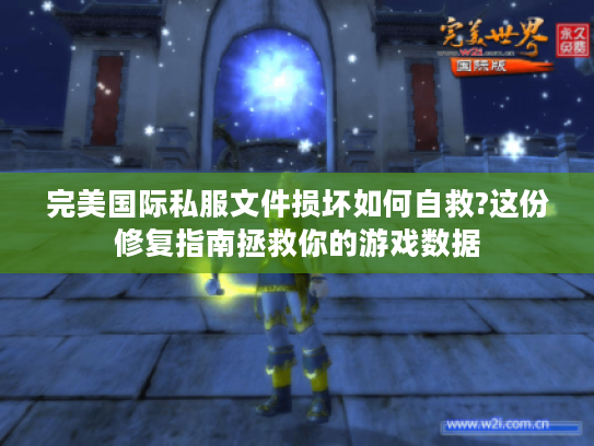 完美国际私服文件损坏如何自救?这份修复指南拯救你的游戏数据