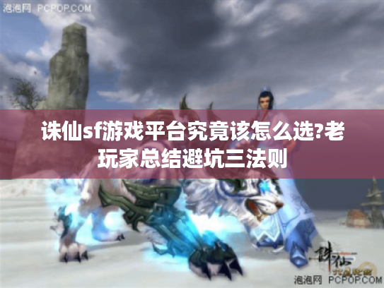 诛仙sf游戏平台究竟该怎么选?老玩家总结避坑三法则