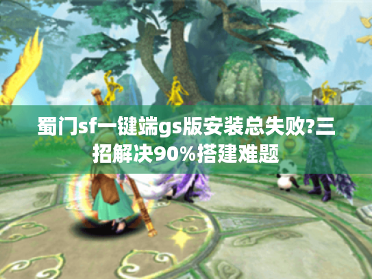 蜀门sf一键端gs版安装总失败?三招解决90%搭建难题