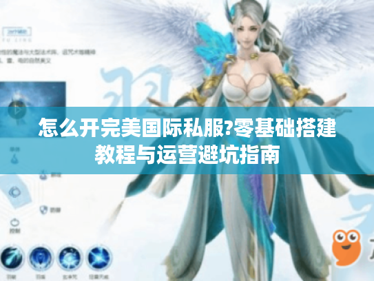 怎么开完美国际私服?零基础搭建教程与运营避坑指南