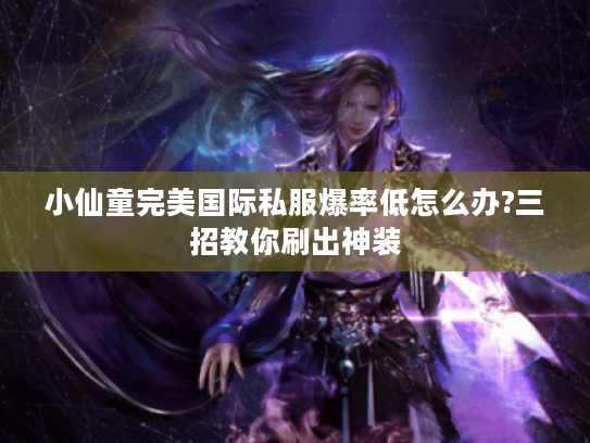 小仙童完美国际私服爆率低怎么办?三招教你刷出神装