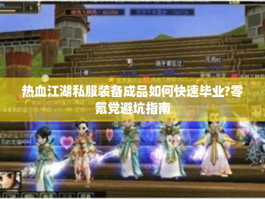 热血江湖私服装备成品如何快速毕业?零氪党避坑指南