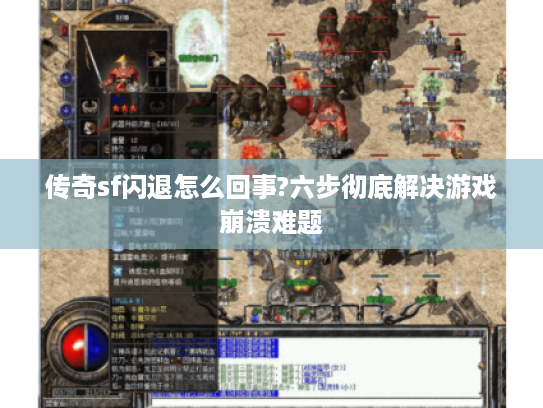 传奇sf闪退怎么回事?六步彻底解决游戏崩溃难题