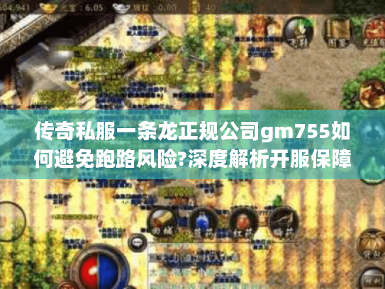 传奇私服一条龙正规公司gm755如何避免跑路风险?深度解析开服保障体系