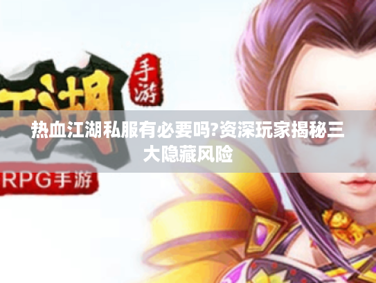 热血江湖私服有必要吗?资深玩家揭秘三大隐藏风险