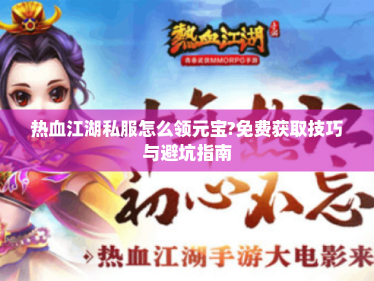 热血江湖私服怎么领元宝?免费获取技巧与避坑指南
