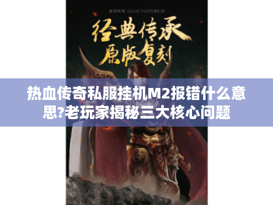 热血传奇私服挂机M2报错什么意思?老玩家揭秘三大核心问题