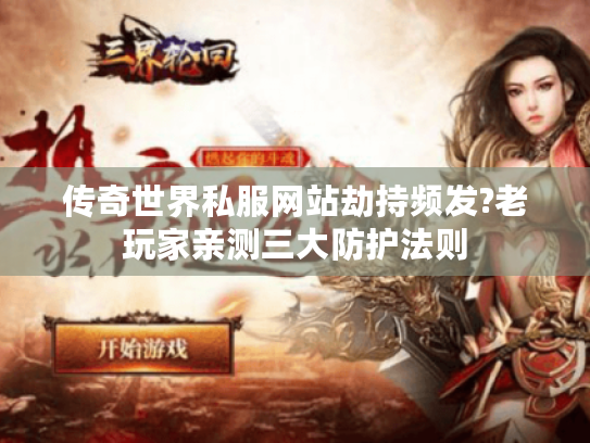 传奇世界私服网站劫持频发?老玩家亲测三大防护法则