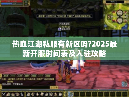 热血江湖私服有新区吗?2025最新开服时间表及入驻攻略