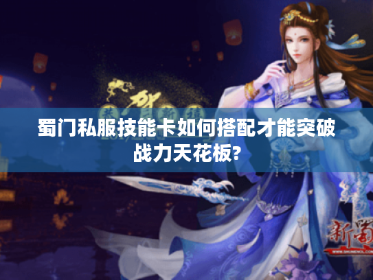 蜀门私服技能卡如何搭配才能突破战力天花板?