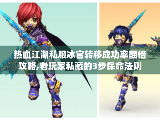 热血江湖私服冰宫转移成功率翻倍攻略,老玩家私藏的3步保命法则