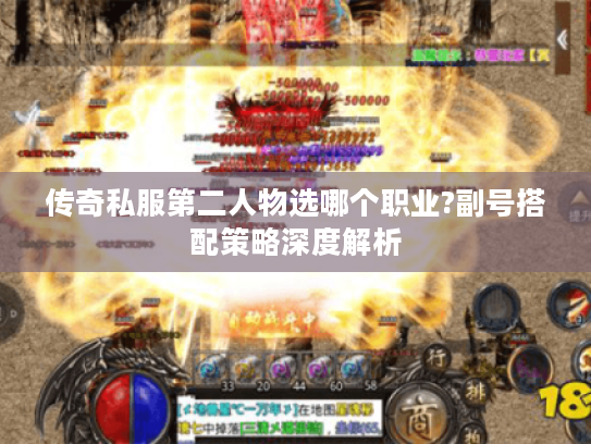 传奇私服第二人物选哪个职业?副号搭配策略深度解析