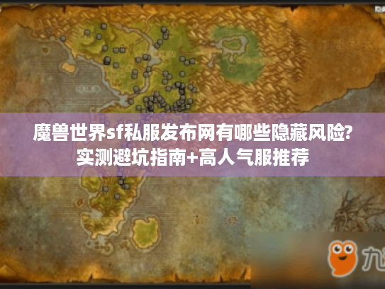 魔兽世界sf私服发布网有哪些隐藏风险?实测避坑指南+高人气服推荐