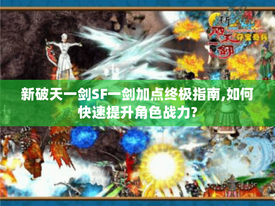 新破天一剑SF一剑加点终极指南,如何快速提升角色战力?
