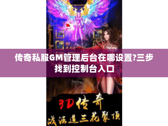 传奇私服GM管理后台在哪设置?三步找到控制台入口
