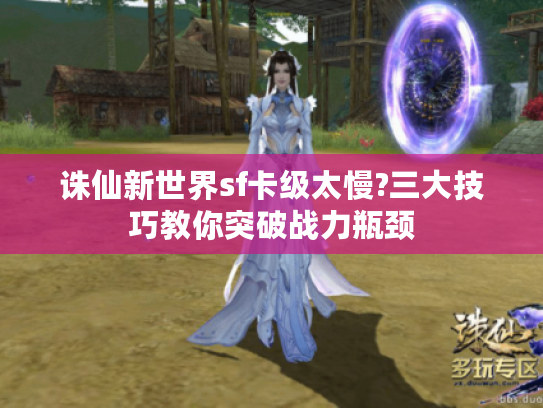 诛仙新世界sf卡级太慢?三大技巧教你突破战力瓶颈