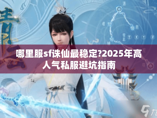 哪里服sf诛仙最稳定?2025年高人气私服避坑指南