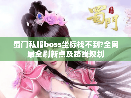 蜀门私服boss坐标找不到?全网最全刷新点及路线规划