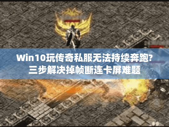 Win10玩传奇私服无法持续奔跑?三步解决掉帧断连卡屏难题