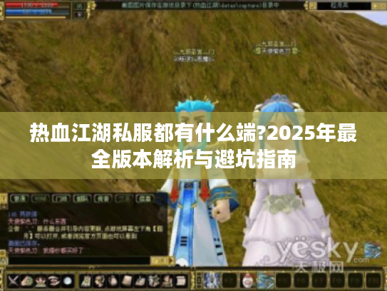 热血江湖私服都有什么端?2025年最全版本解析与避坑指南
