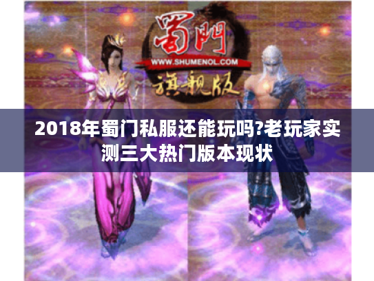 2018年蜀门私服还能玩吗?老玩家实测三大热门版本现状