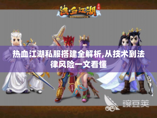 热血江湖私服搭建全解析,从技术到法律风险一文看懂