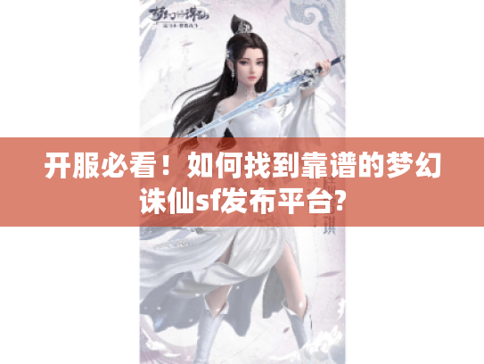 开服必看！如何找到靠谱的梦幻诛仙sf发布平台?