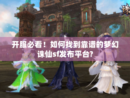 开服必看！如何找到靠谱的梦幻诛仙sf发布平台?