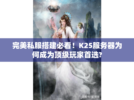 完美私服搭建必看！K25服务器为何成为顶级玩家首选?