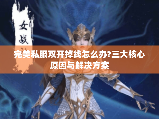 完美私服双开掉线怎么办?三大核心原因与解决方案