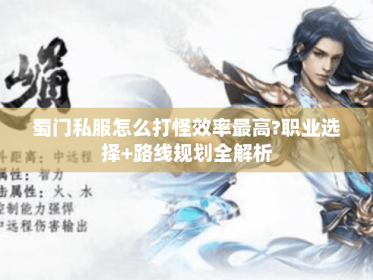 蜀门私服怎么打怪效率最高?职业选择+路线规划全解析
