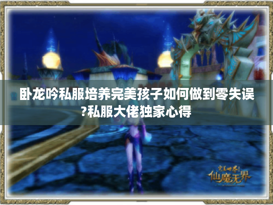 卧龙吟私服培养完美孩子如何做到零失误?私服大佬独家心得