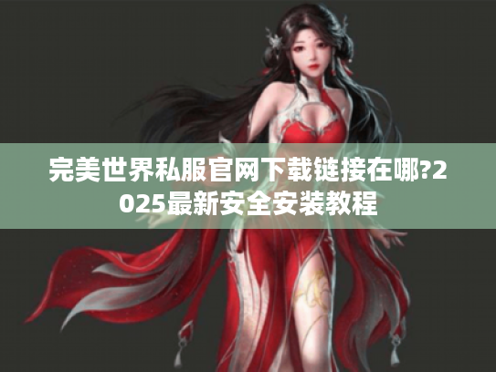 完美世界私服官网下载链接在哪?2025最新安全安装教程