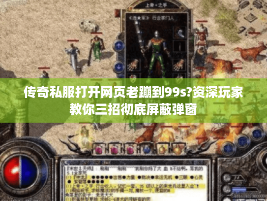 传奇私服打开网页老蹦到99s?资深玩家教你三招彻底屏蔽弹窗