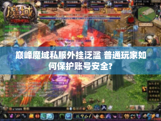 巅峰魔域私服外挂泛滥 普通玩家如何保护账号安全?