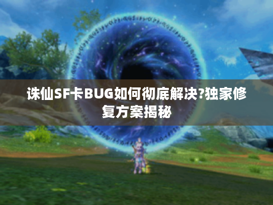 诛仙SF卡BUG如何彻底解决?独家修复方案揭秘