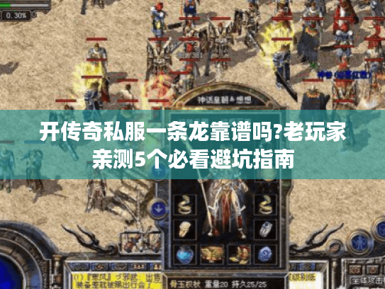 开传奇私服一条龙靠谱吗?老玩家亲测5个必看避坑指南