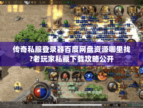 传奇私服登录器百度网盘资源哪里找?老玩家私藏下载攻略公开