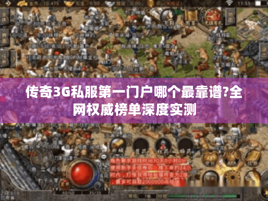 传奇3G私服第一门户哪个最靠谱?全网权威榜单深度实测