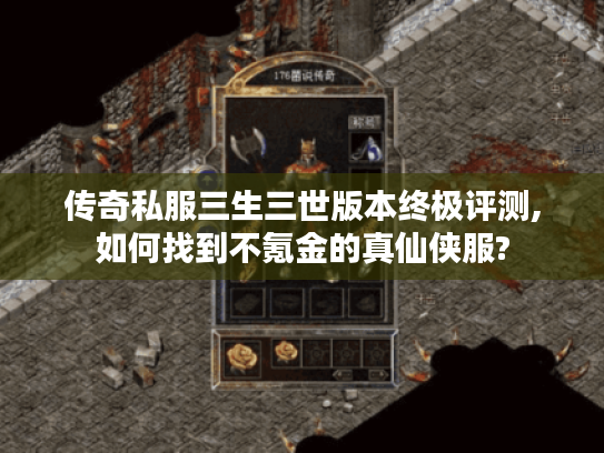 传奇私服三生三世版本终极评测,如何找到不氪金的真仙侠服?
