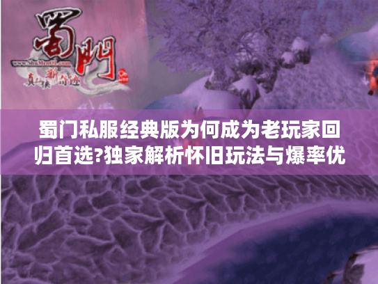蜀门私服经典版为何成为老玩家回归首选?独家解析怀旧玩法与爆率优势