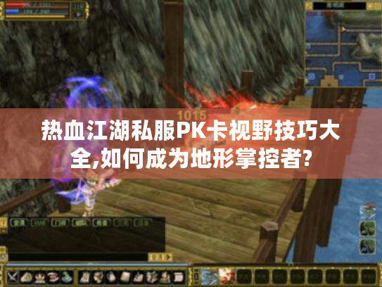 热血江湖私服PK卡视野技巧大全,如何成为地形掌控者?