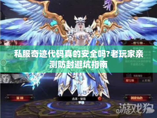 私服奇迹代码真的安全吗?老玩家亲测防封避坑指南