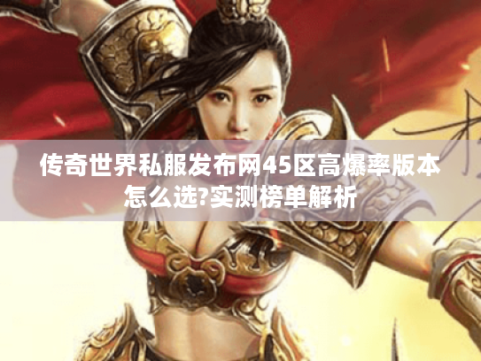 传奇世界私服发布网45区高爆率版本怎么选?实测榜单解析