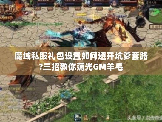 魔域私服礼包设置如何避开坑爹套路?三招教你薅光GM羊毛
