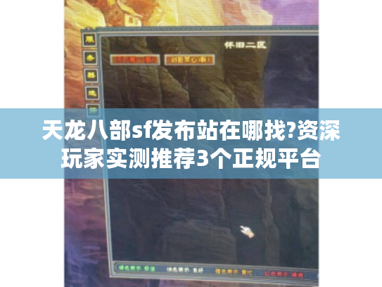 天龙八部sf发布站在哪找?资深玩家实测推荐3个正规平台